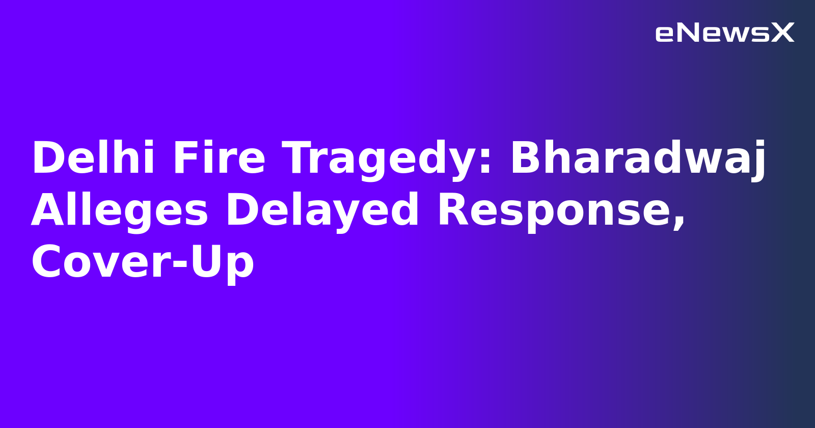 Delhi Fire Tragedy: Bharadwaj Alleges Delayed Response, Cover-Up
