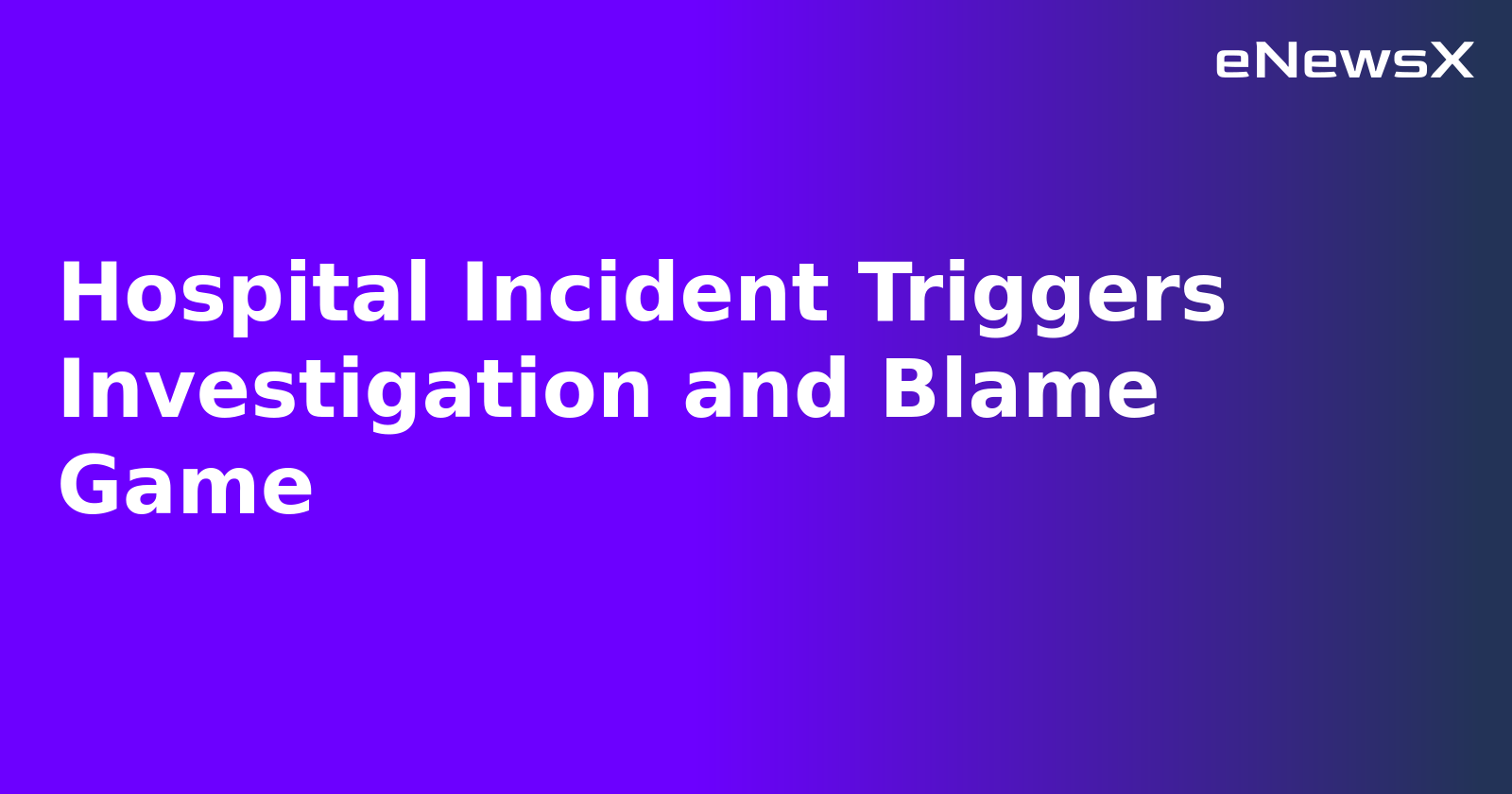 Hospital Incident Triggers Investigation and Blame Game.webp
