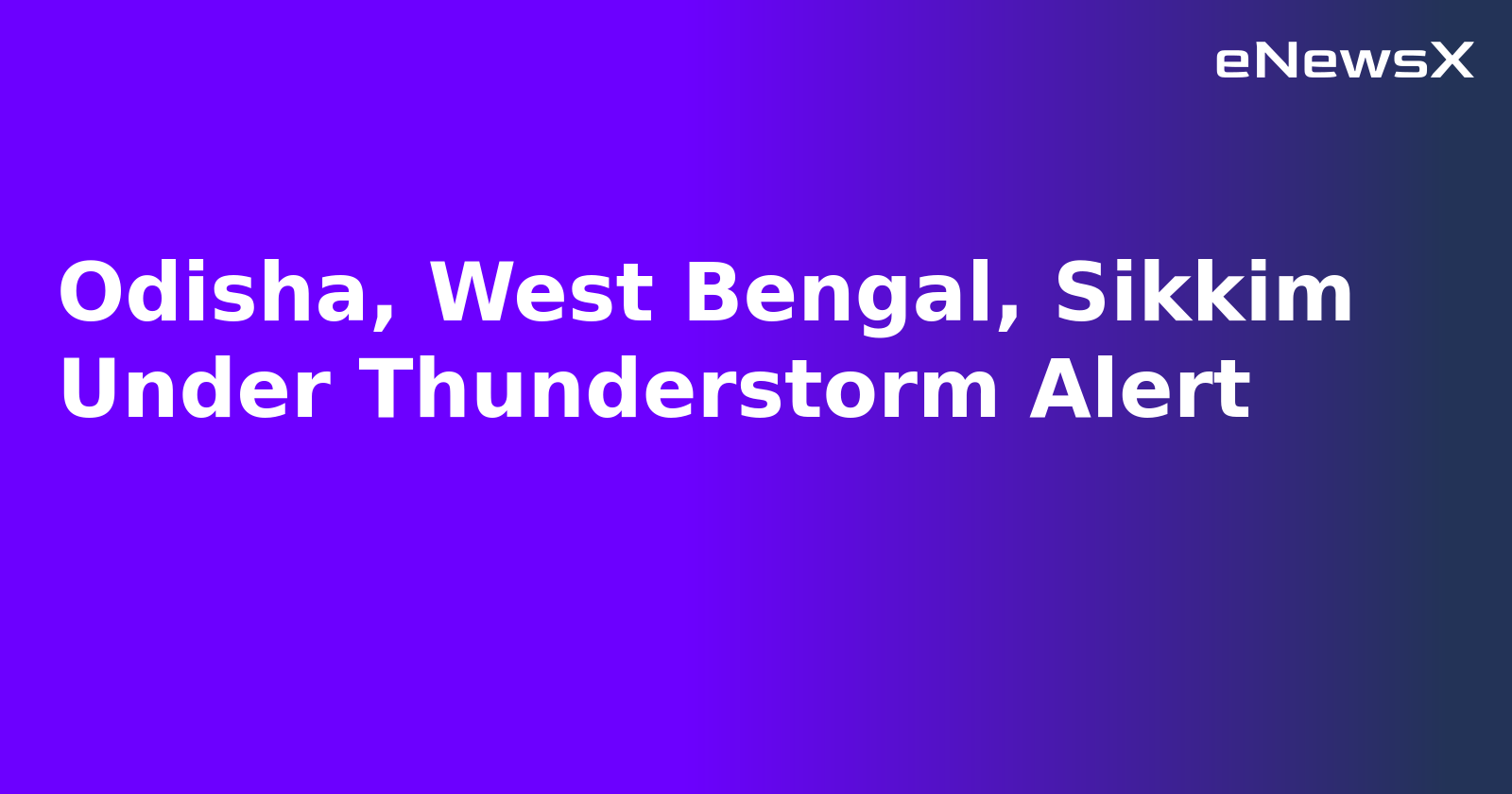 Odisha, West Bengal, Sikkim Under Thunderstorm Alert.webp
