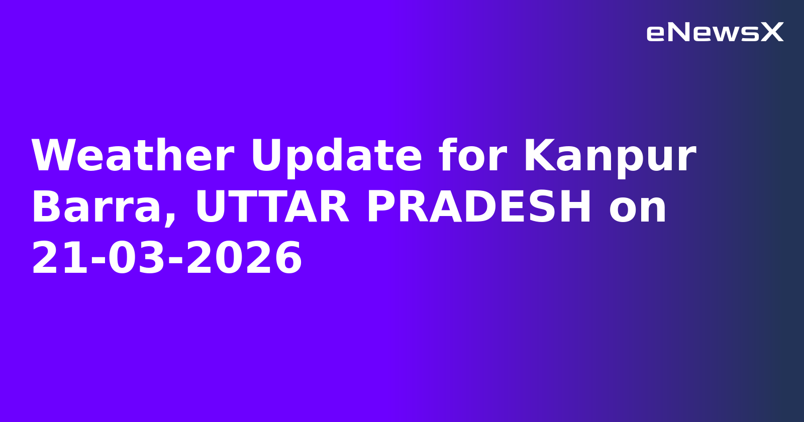 Weather Update for Kanpur Barra, UTTAR PRADESH on 21-03-2026