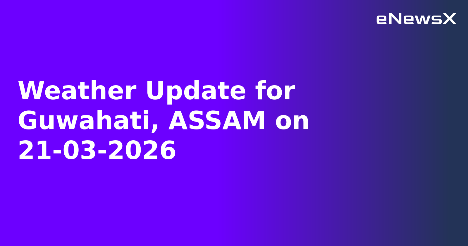 Weather Update for Guwahati, ASSAM on 21-03-2026