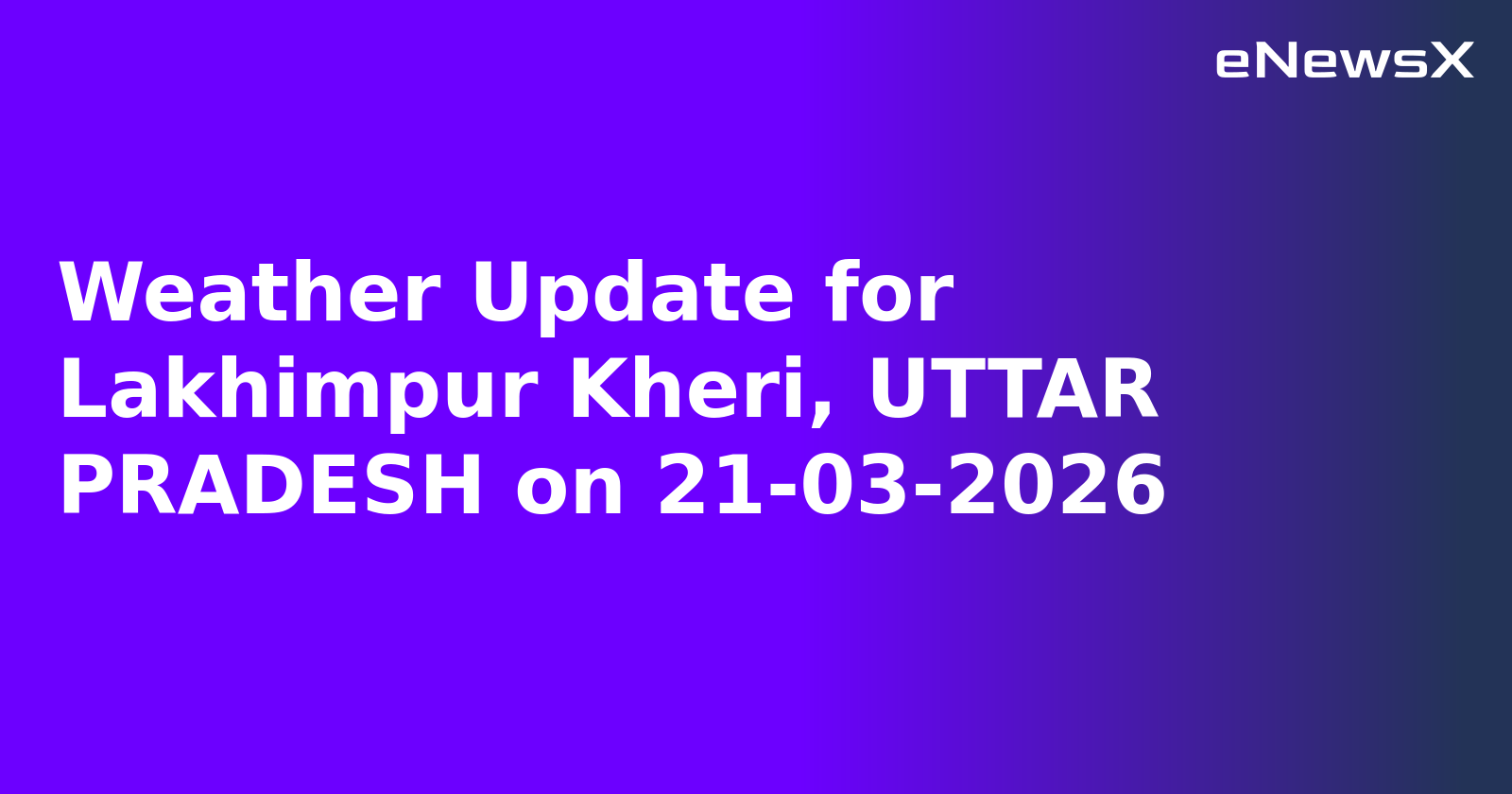Weather Update for Lakhimpur Kheri, UTTAR PRADESH on 21-03-2026
