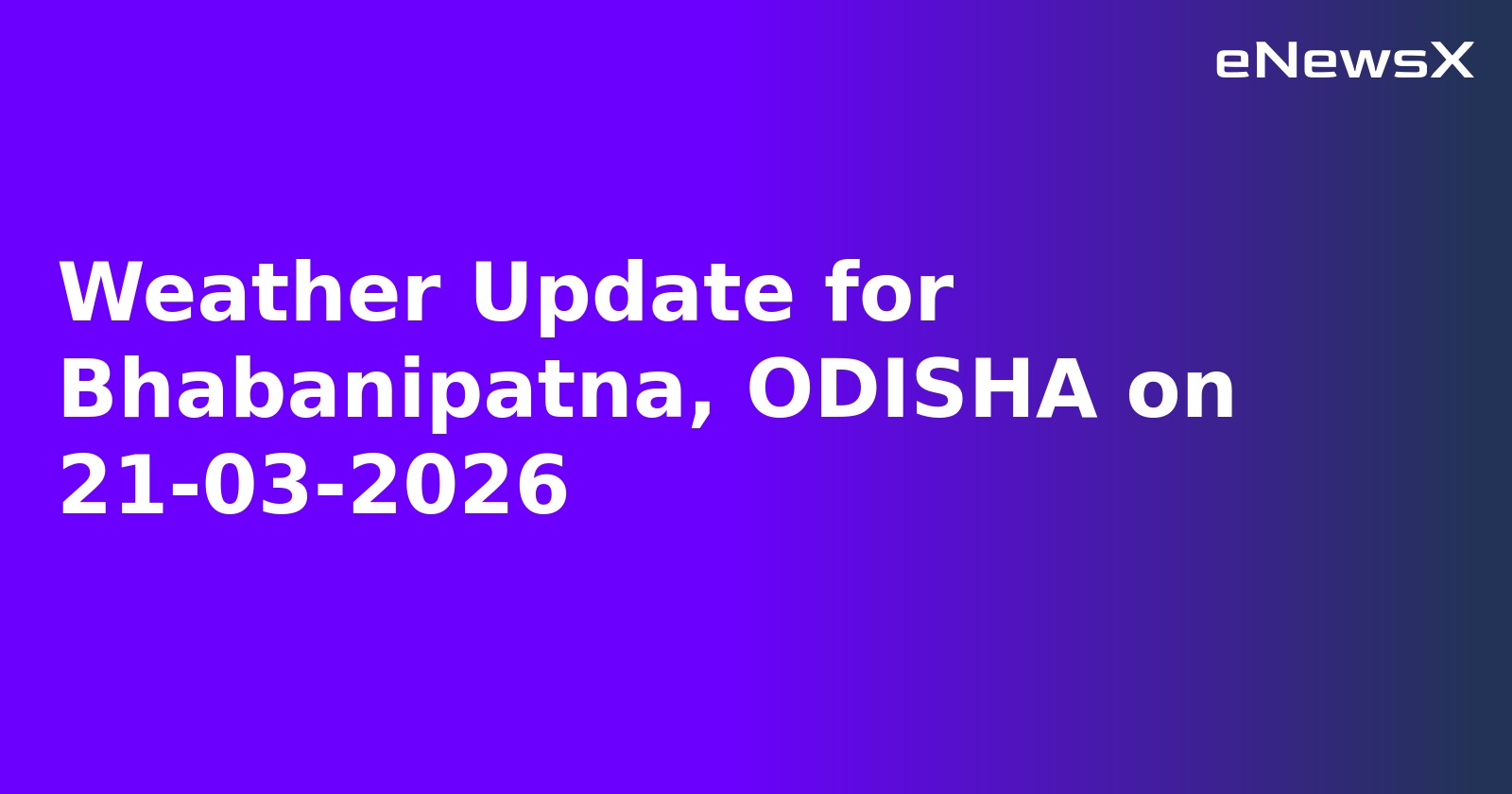 Weather Update for Bhabanipatna, ODISHA on 21-03-2026