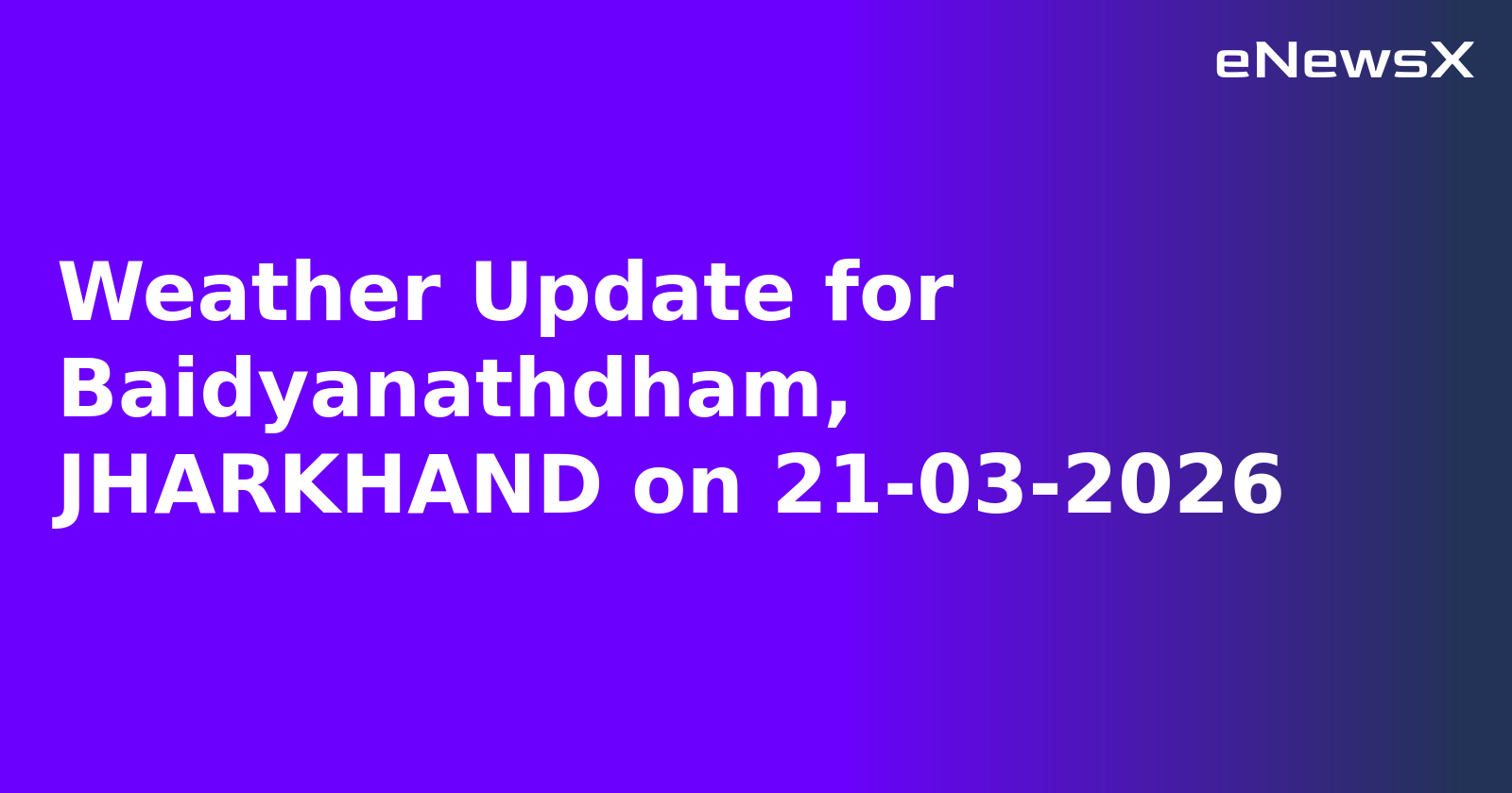 Weather Update for Baidyanathdham, JHARKHAND on 21-03-2026