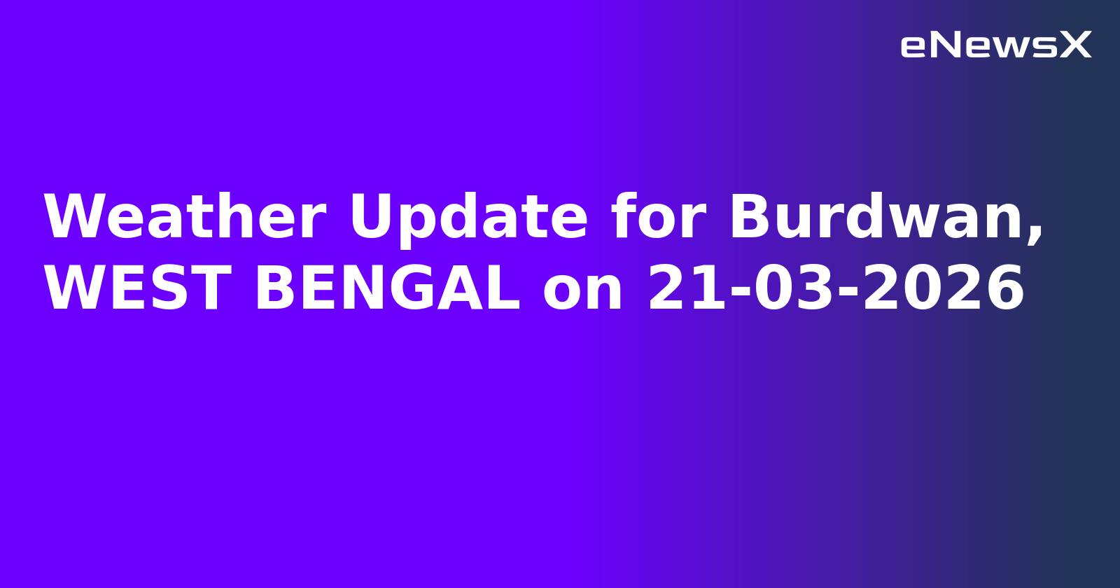 Weather Update for Burdwan, WEST BENGAL on 21-03-2026