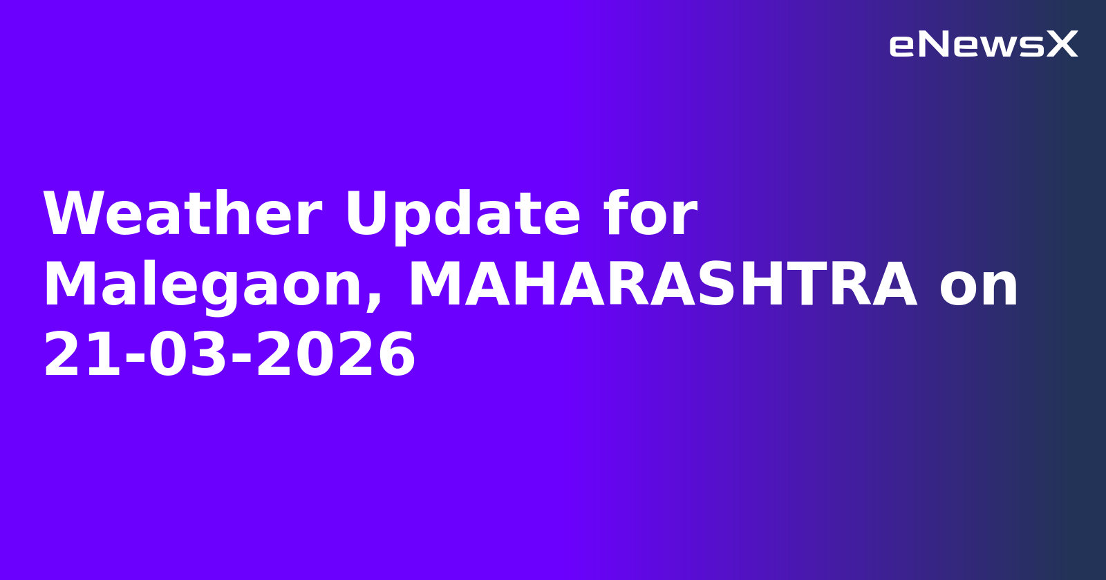 Weather Update for Malegaon, MAHARASHTRA on 21-03-2026
