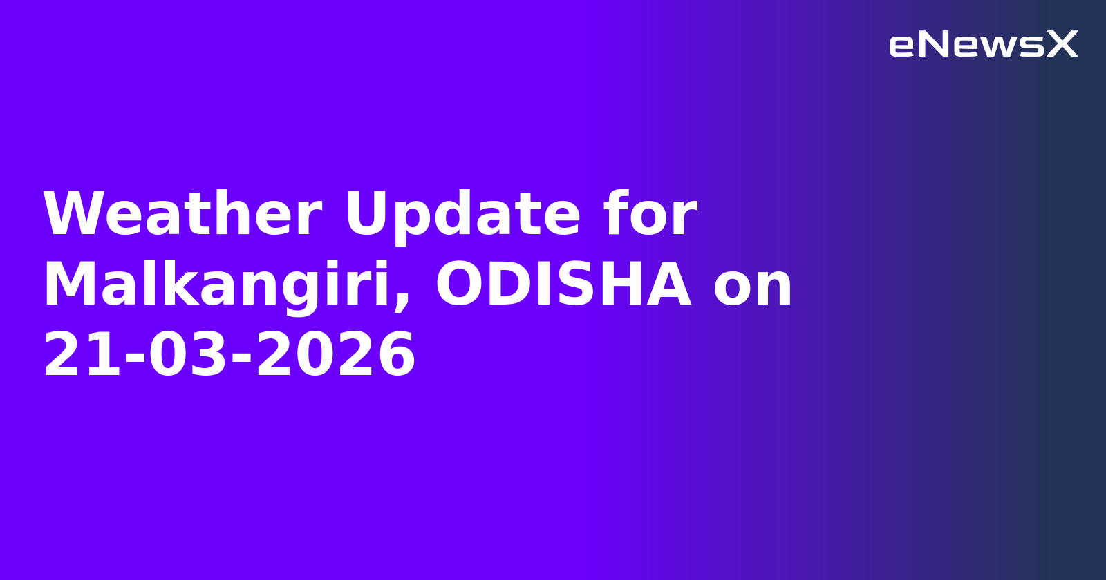 Weather Update for Malkangiri, ODISHA on 21-03-2026