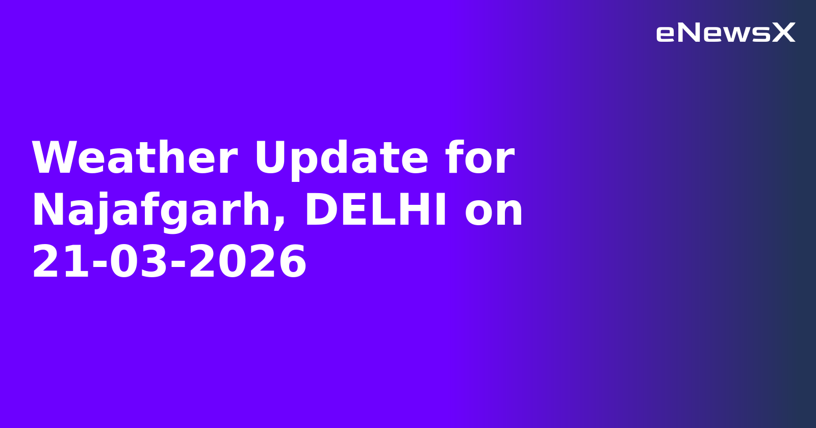 Weather Update for Najafgarh, DELHI on 21-03-2026