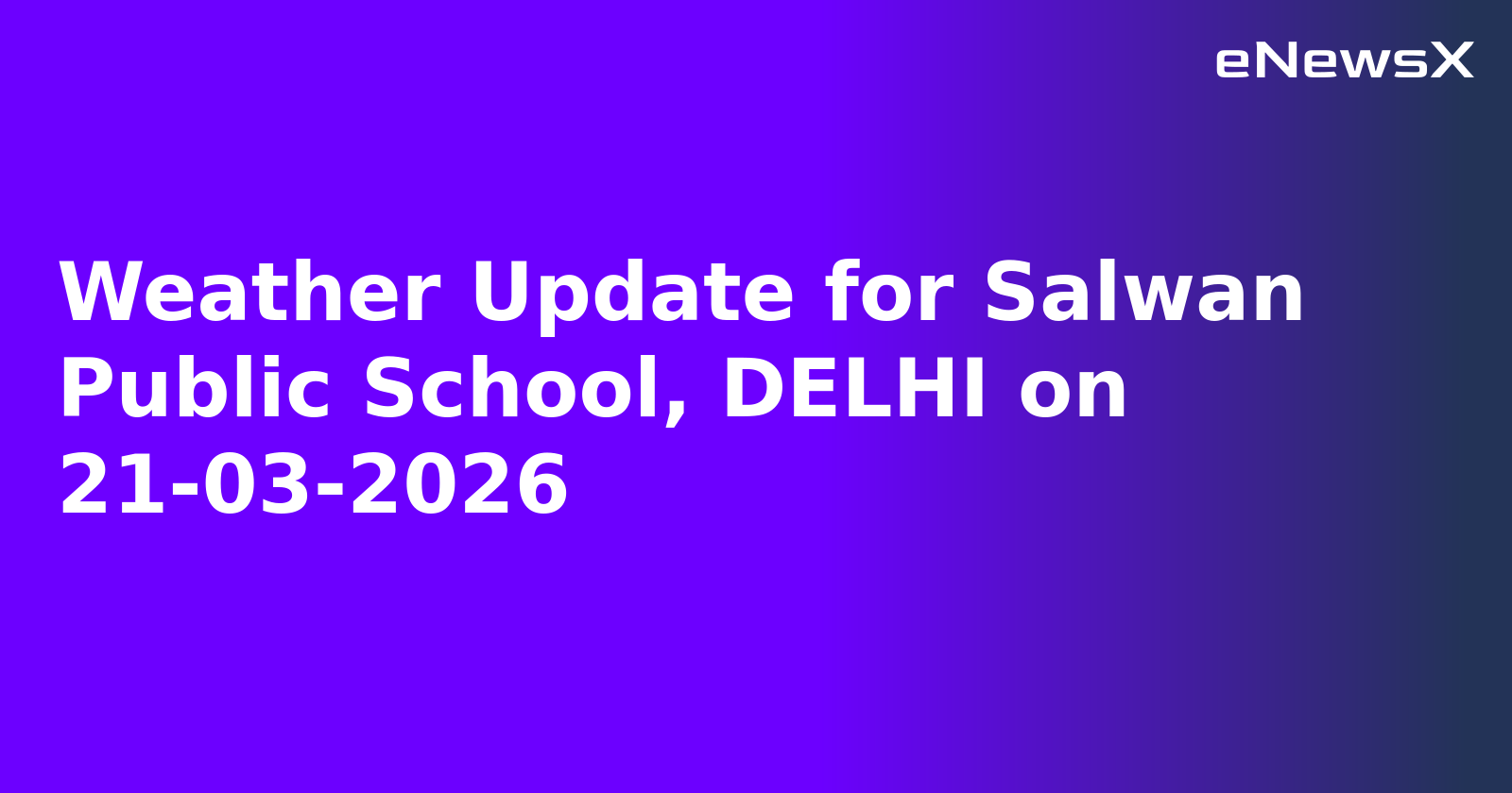 Weather Update for Salwan Public School, DELHI on 21-03-2026