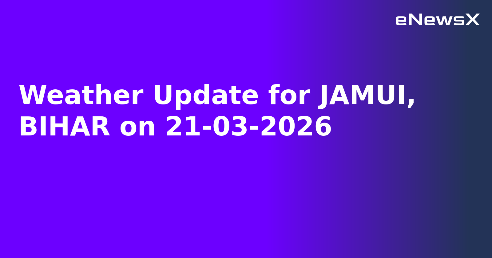 Weather Update for JAMUI, BIHAR on 21-03-2026