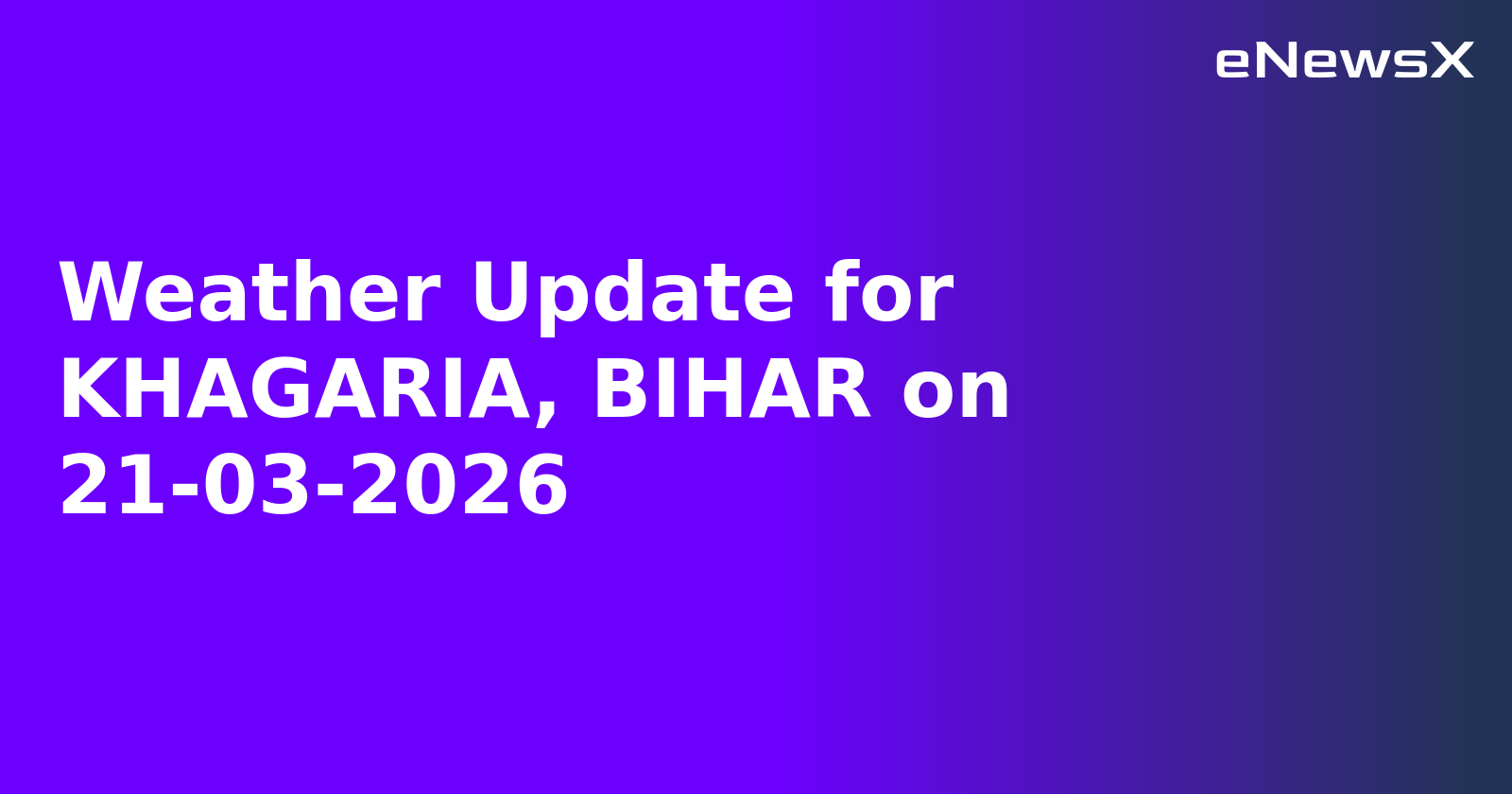Weather Update for KHAGARIA, BIHAR on 21-03-2026