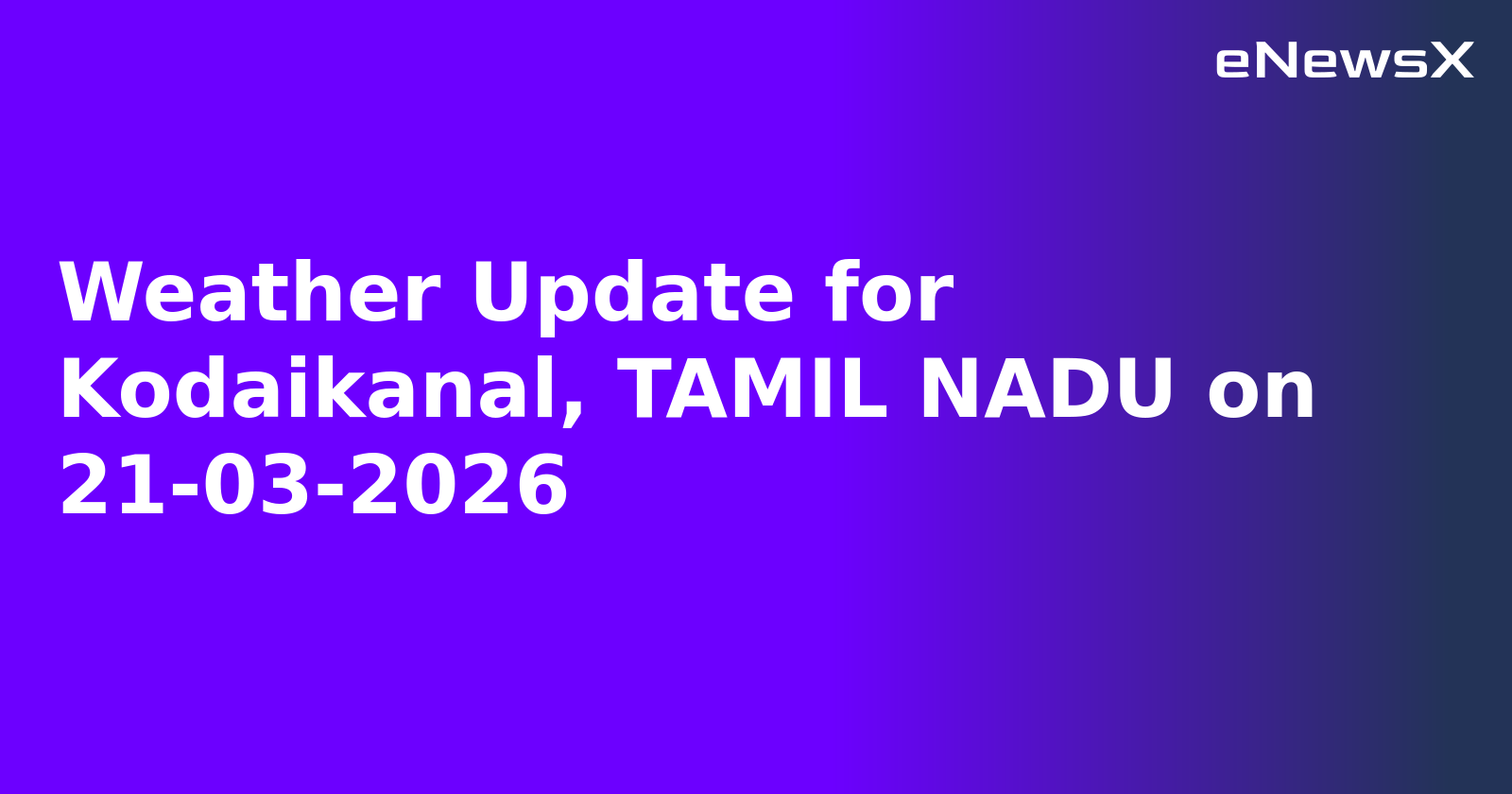 Weather Update for Kodaikanal, TAMIL NADU on 21-03-2026