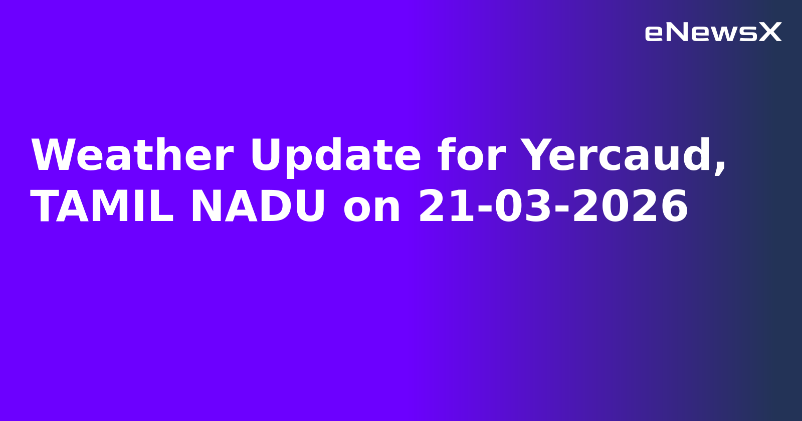 Weather Update for Yercaud, TAMIL NADU on 21-03-2026
