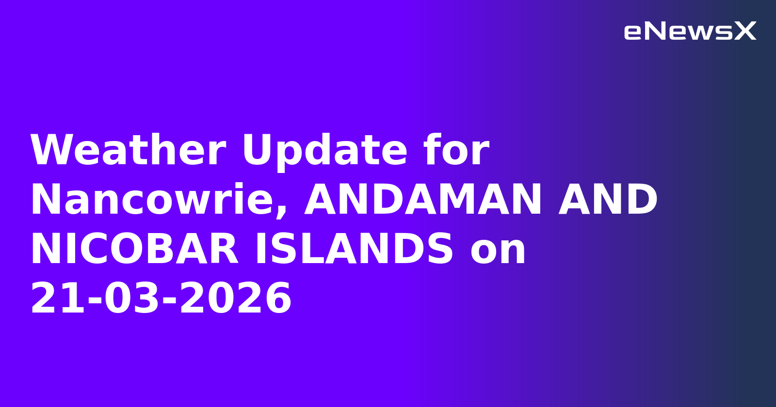 Weather Update for Nancowrie, ANDAMAN AND NICOBAR ISLANDS on 21-03-2026