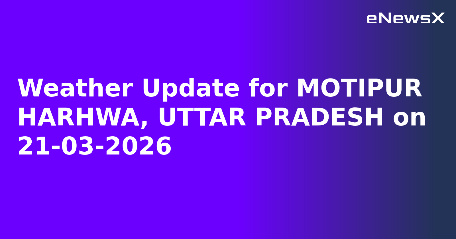 Weather Update for MOTIPUR HARHWA, UTTAR PRADESH on 21-03-2026