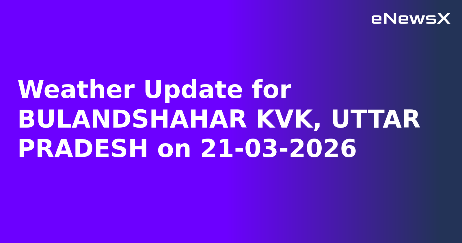Weather Update for BULANDSHAHAR KVK, UTTAR PRADESH on 21-03-2026
