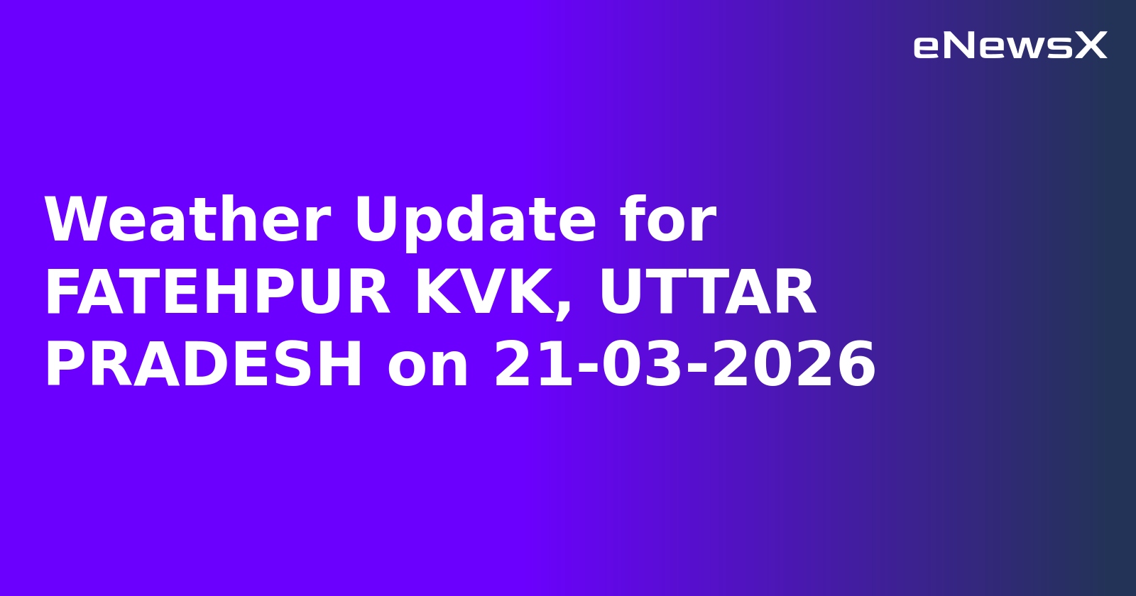 Weather Update for FATEHPUR KVK, UTTAR PRADESH on 21-03-2026