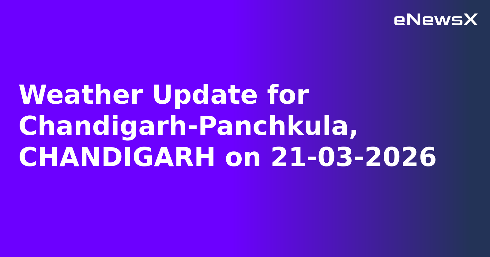 Weather Update for Chandigarh-Panchkula, CHANDIGARH on 21-03-2026