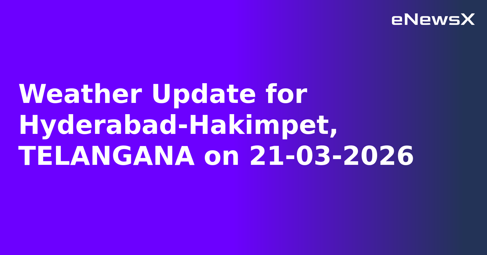 Weather Update for Hyderabad-Hakimpet, TELANGANA on 21-03-2026