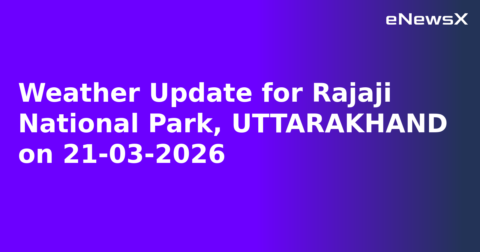 Weather Update for Rajaji National Park, UTTARAKHAND on 21-03-2026