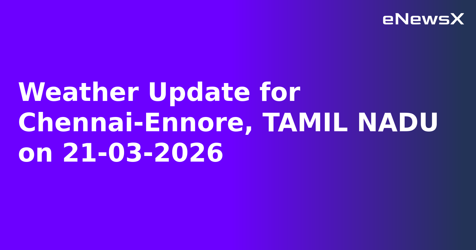 Weather Update for Chennai-Ennore, TAMIL NADU on 21-03-2026