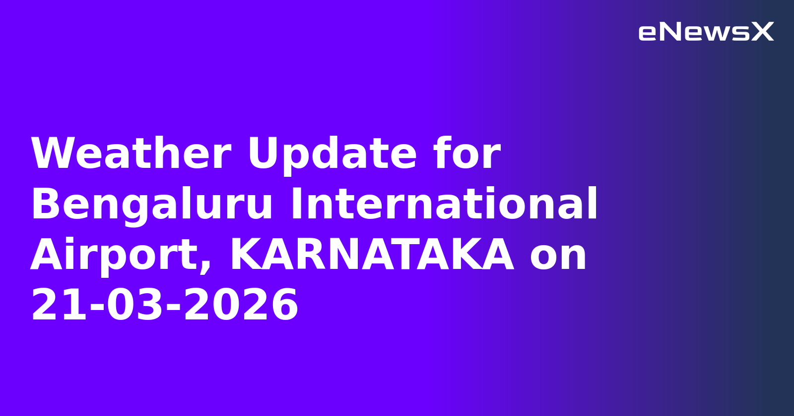 Weather Update for Bengaluru International Airport, KARNATAKA on 21-03-2026