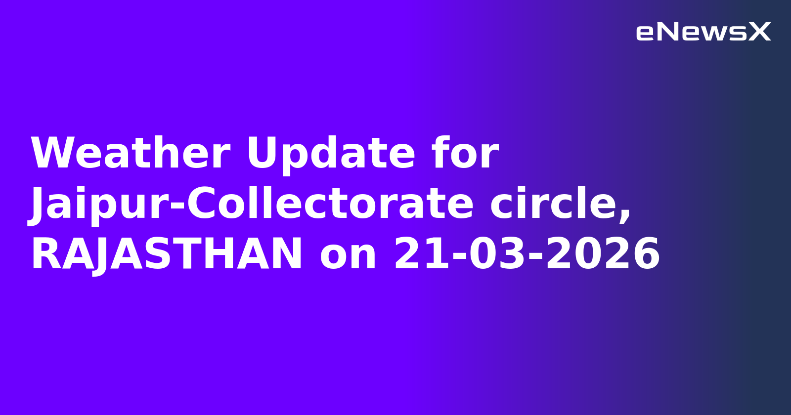 Weather Update for Jaipur-Collectorate circle, RAJASTHAN on 21-03-2026