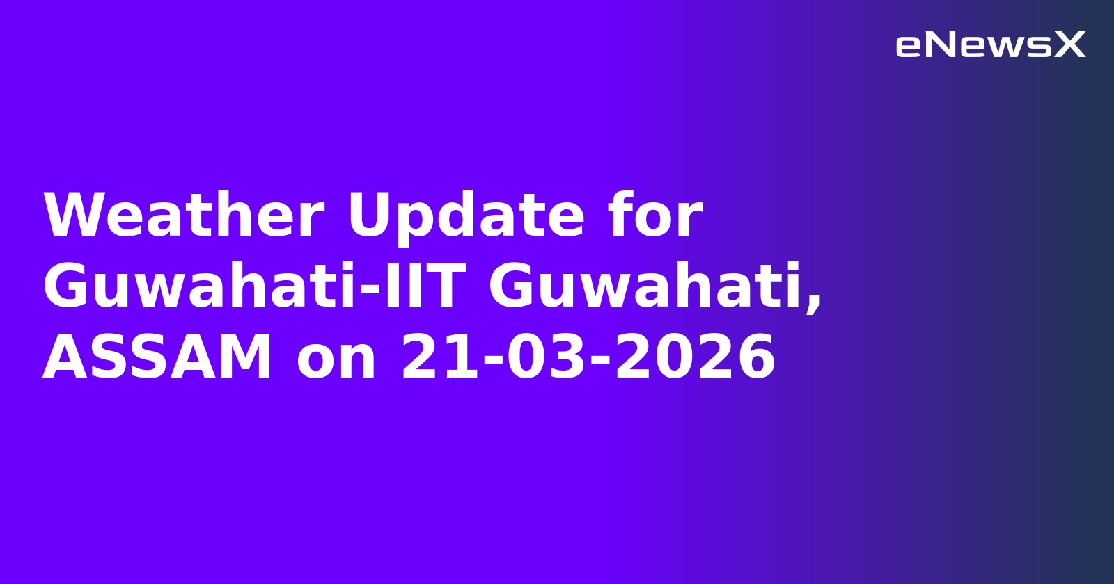 Weather Update for Guwahati-IIT Guwahati, ASSAM on 21-03-2026