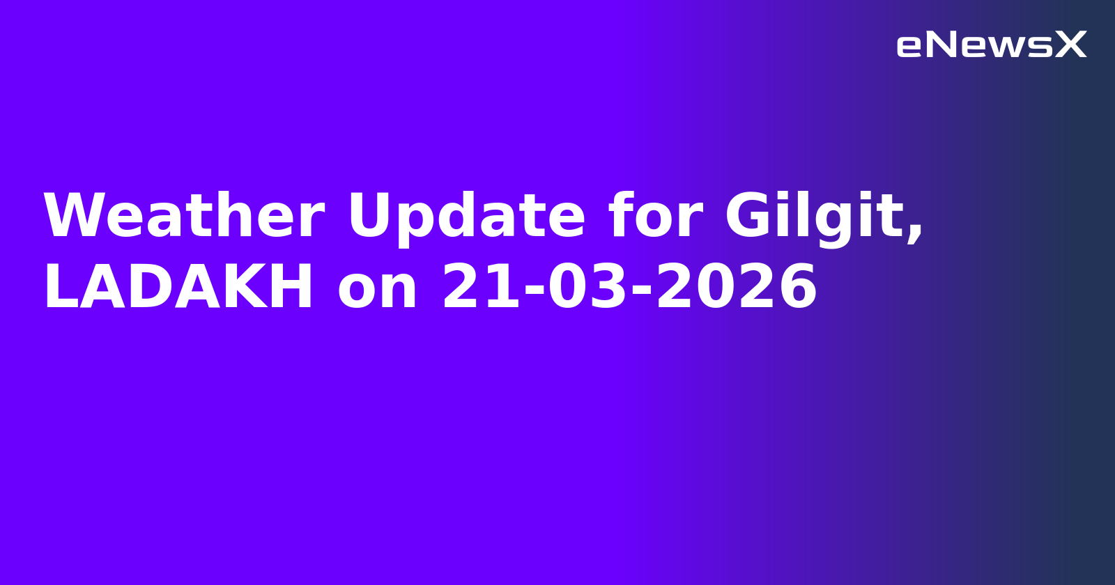 Weather Update for Gilgit, LADAKH on 21-03-2026