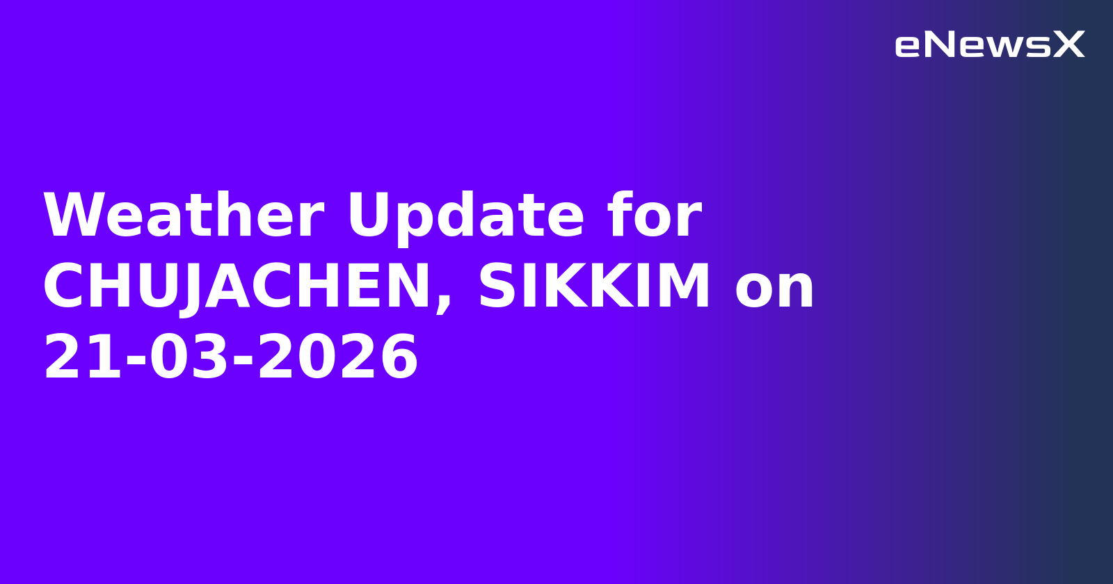 Weather Update for CHUJACHEN, SIKKIM on 21-03-2026