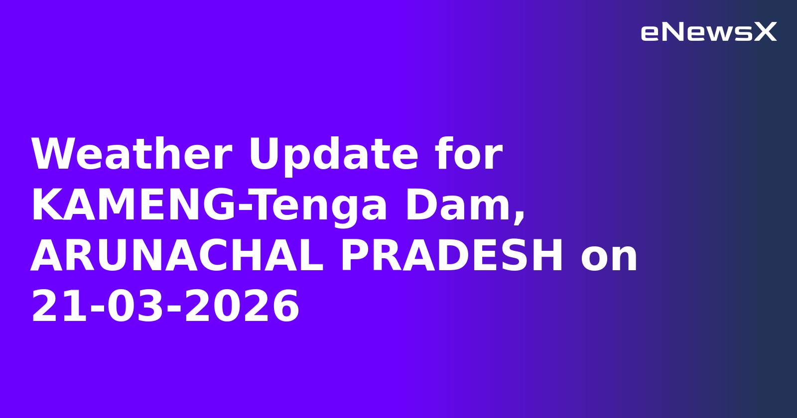 Weather Update for KAMENG-Tenga Dam, ARUNACHAL PRADESH on 21-03-2026