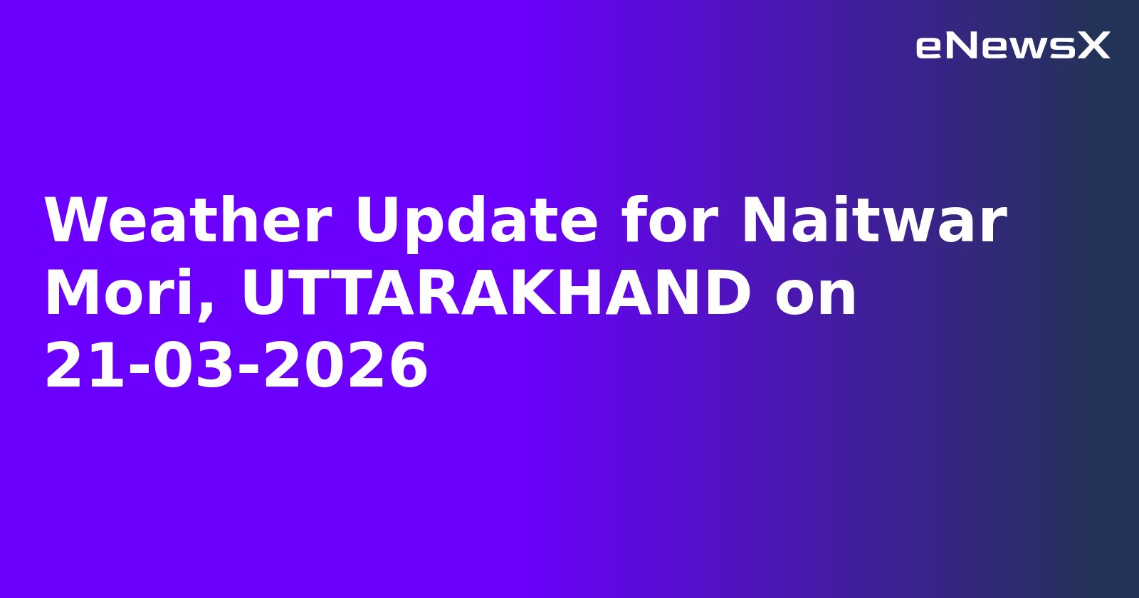 Weather Update for Naitwar Mori, UTTARAKHAND on 21-03-2026