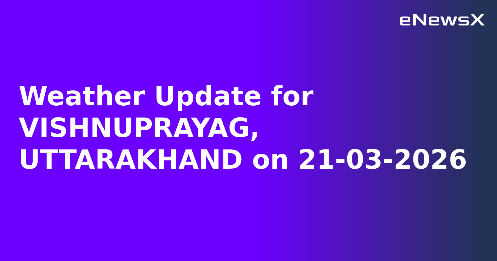 Weather Update for VISHNUPRAYAG, UTTARAKHAND on 21-03-2026