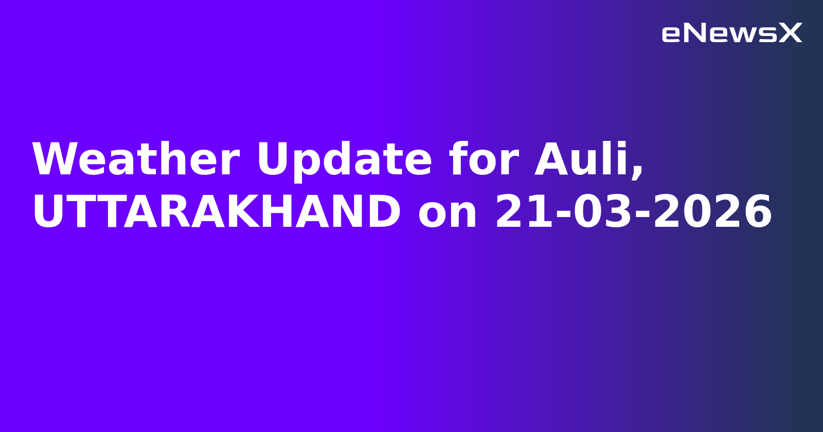 Weather Update for Auli, UTTARAKHAND on 21-03-2026.webp