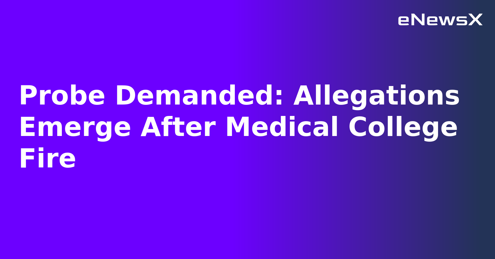 Probe Demanded: Allegations Emerge After Medical College Fire.webp Probe Demanded: Allegations Emerge After Medical College Fire.webp