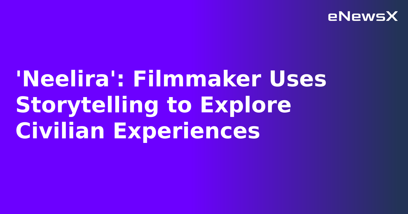 'Neelira': Filmmaker Uses Storytelling to Explore Civilian Experiences.webp