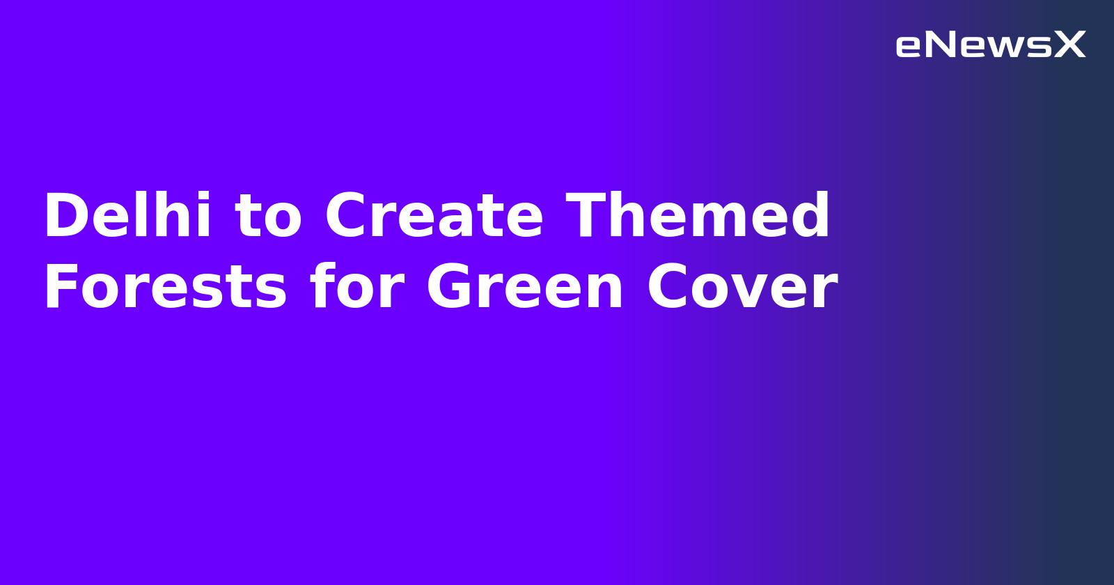 Delhi to Create Themed Forests for Green Cover.webp Delhi to Create Themed Forests for Green Cover.webp