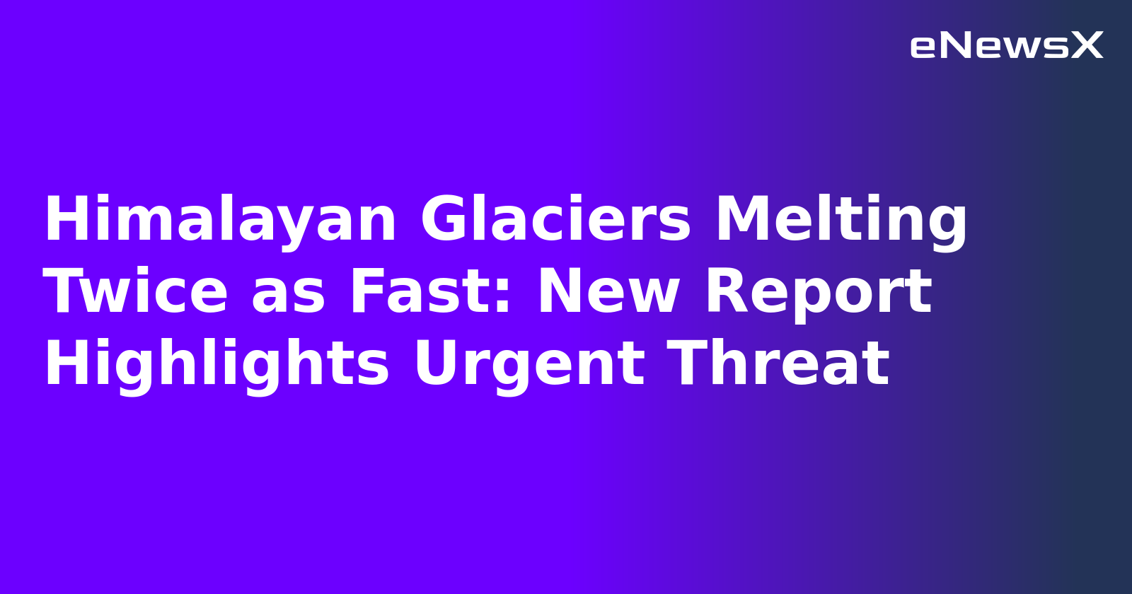 Himalayan Glaciers Melting Twice as Fast: New Report Highlights Urgent Threat.webp