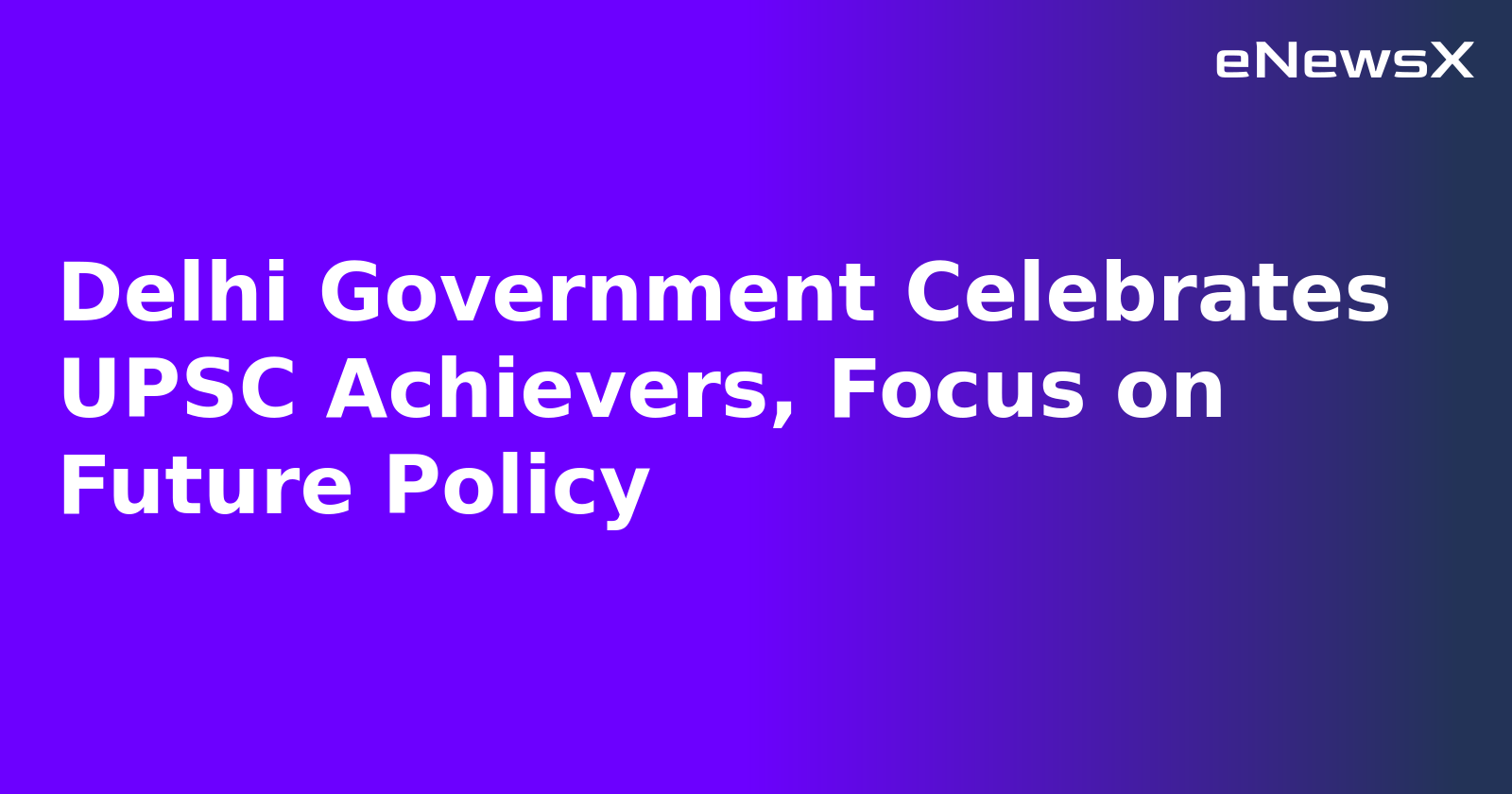 Delhi Government Celebrates UPSC Achievers, Focus on Future Policy.webp