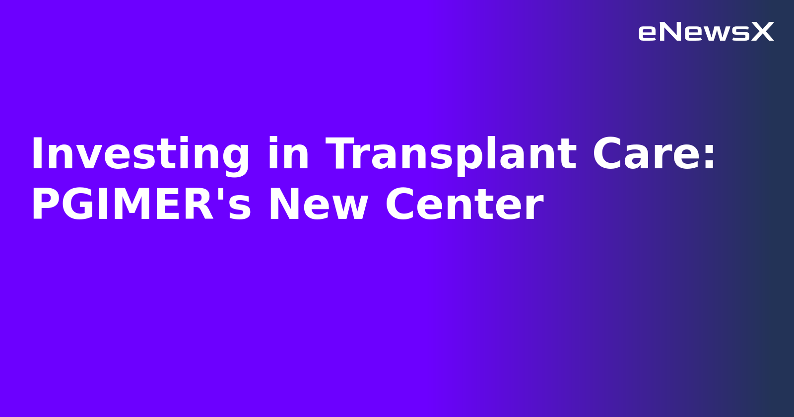 Investing in Transplant Care: PGIMER's New Center.webp
