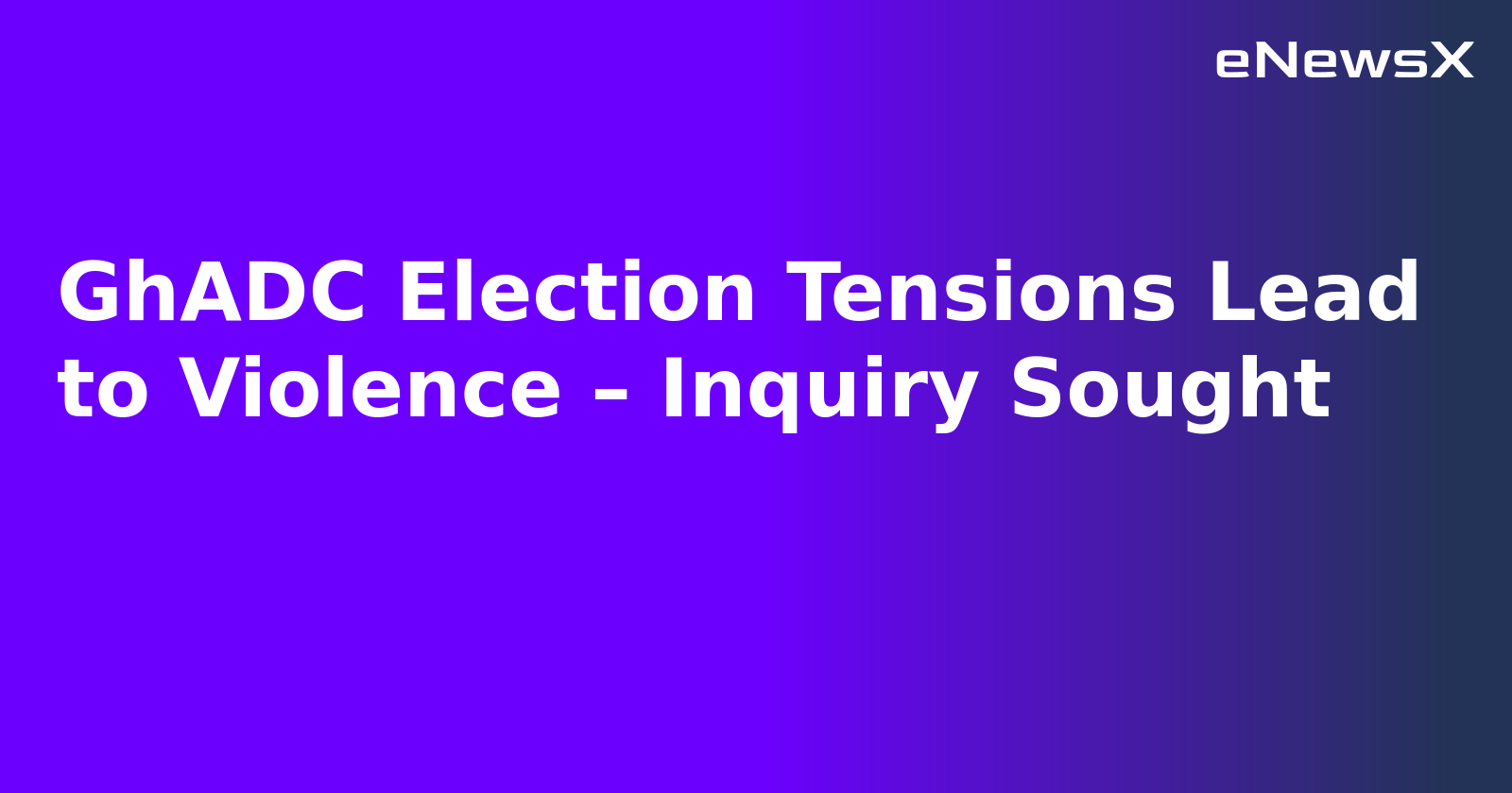 GhADC Election Tensions Lead to Violence – Inquiry Sought.webp