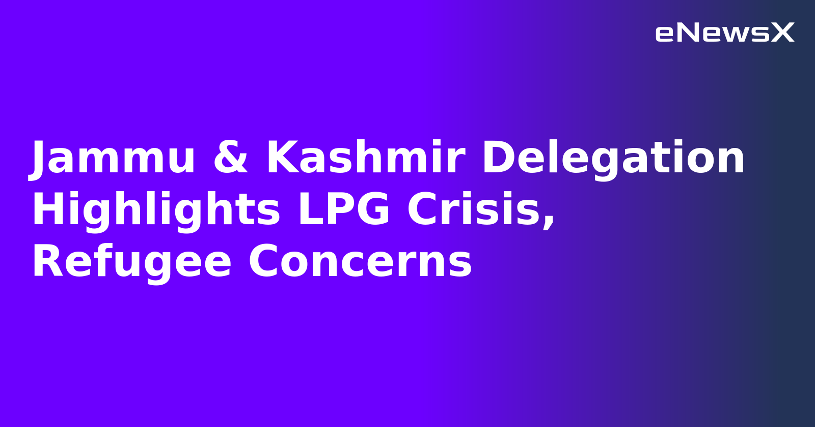 Jammu & Kashmir Delegation Highlights LPG Crisis, Refugee Concerns.webp