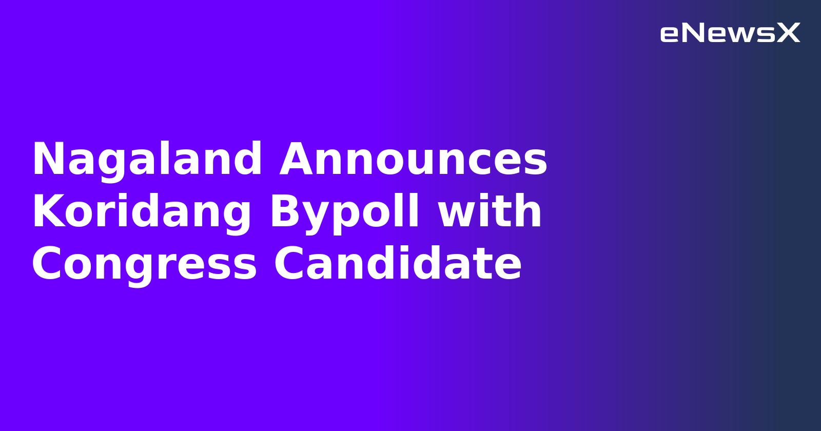 Nagaland Announces Koridang Bypoll with Congress Candidate.webp