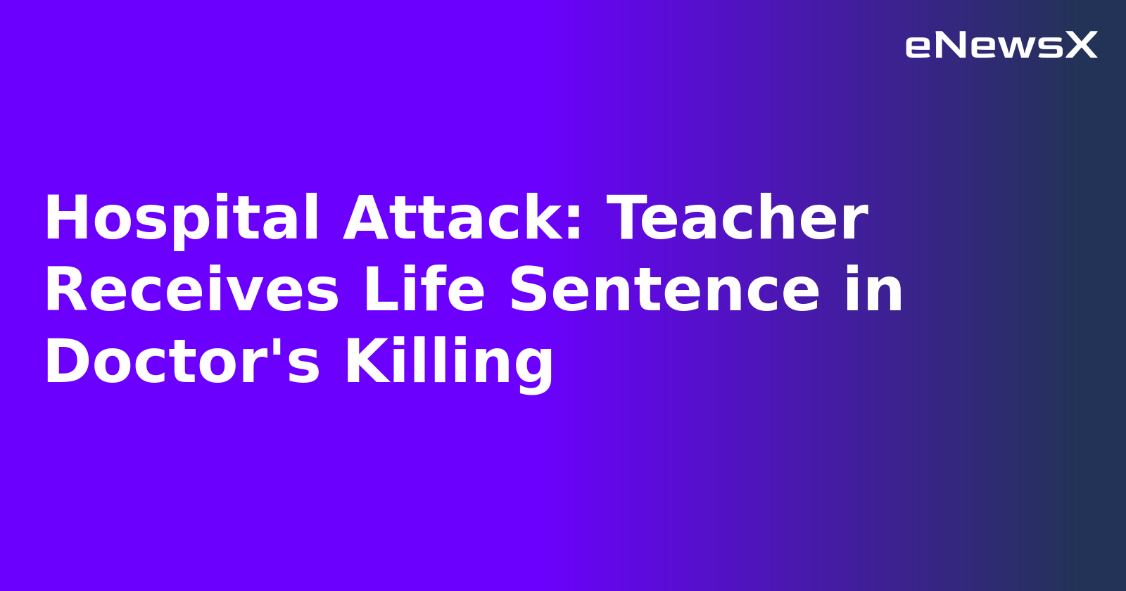 Hospital Attack: Teacher Receives Life Sentence in Doctor's Killing