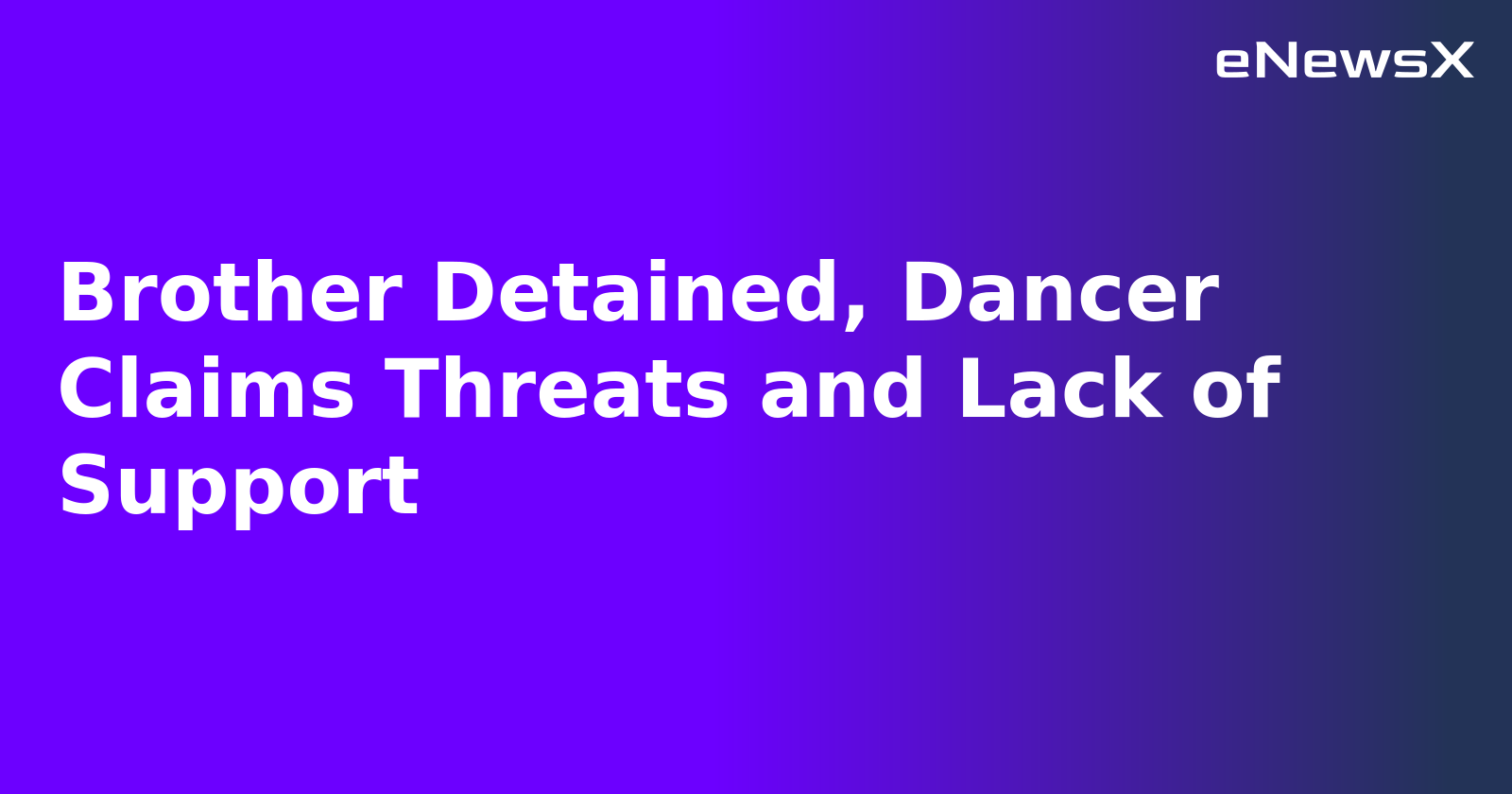 Brother Detained, Dancer Claims Threats and Lack of Support