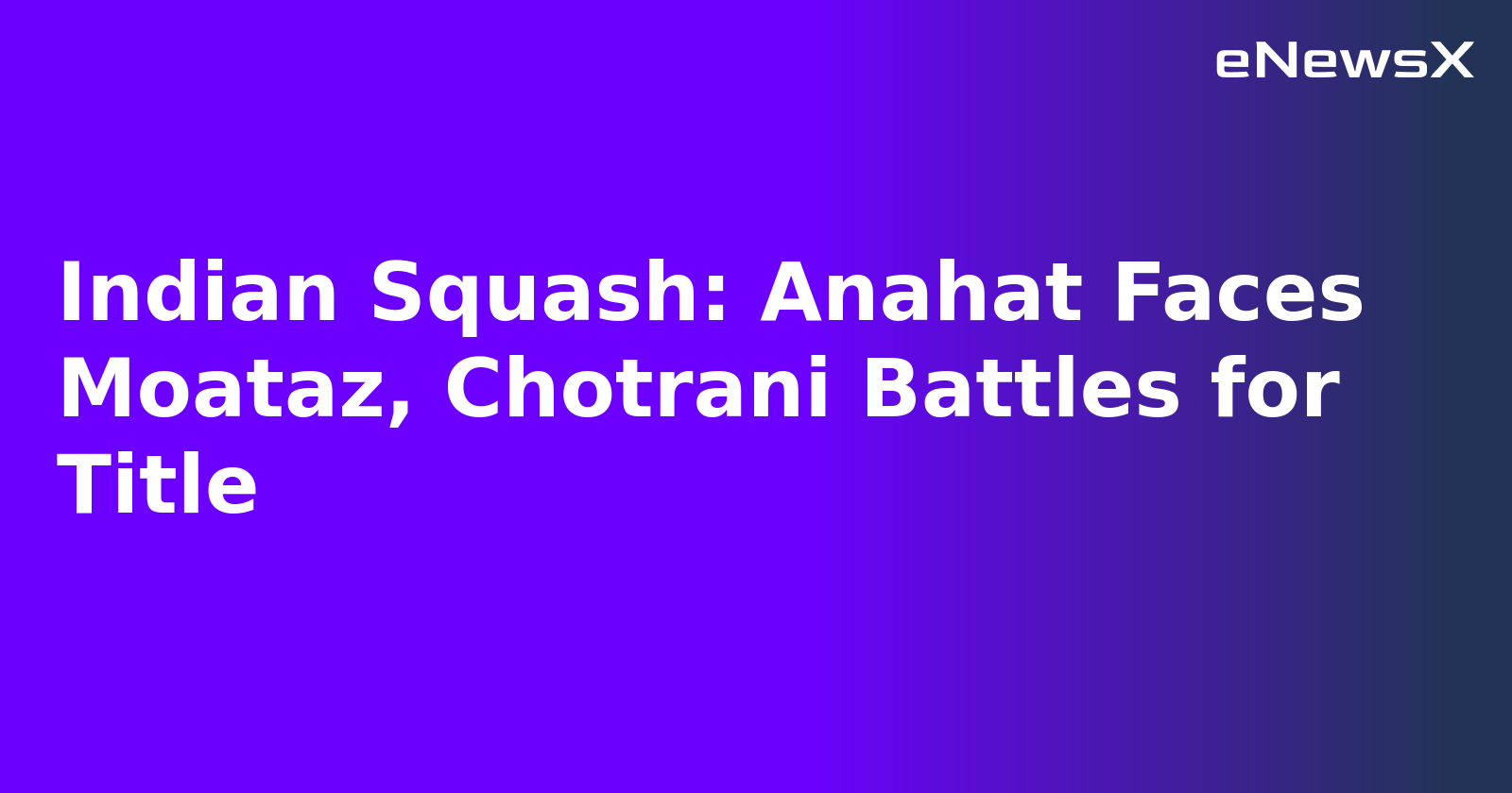 Indian Squash: Anahat Faces Moataz, Chotrani Battles for Title