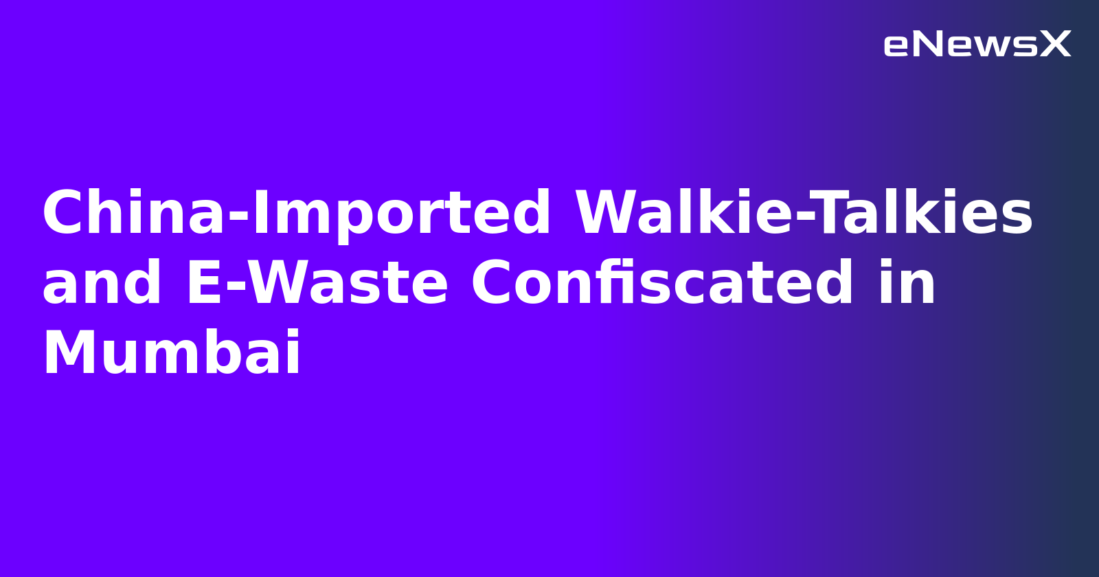 China-Imported Walkie-Talkies and E-Waste Confiscated in Mumbai.webp
