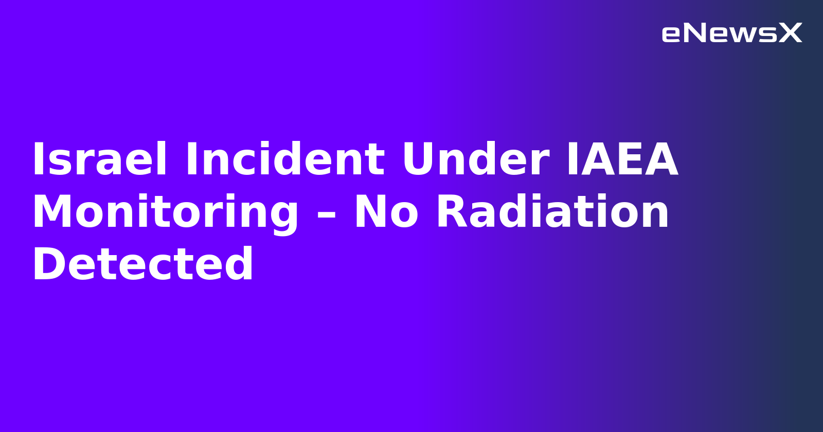 Israel Incident Under IAEA Monitoring – No Radiation Detected.webp