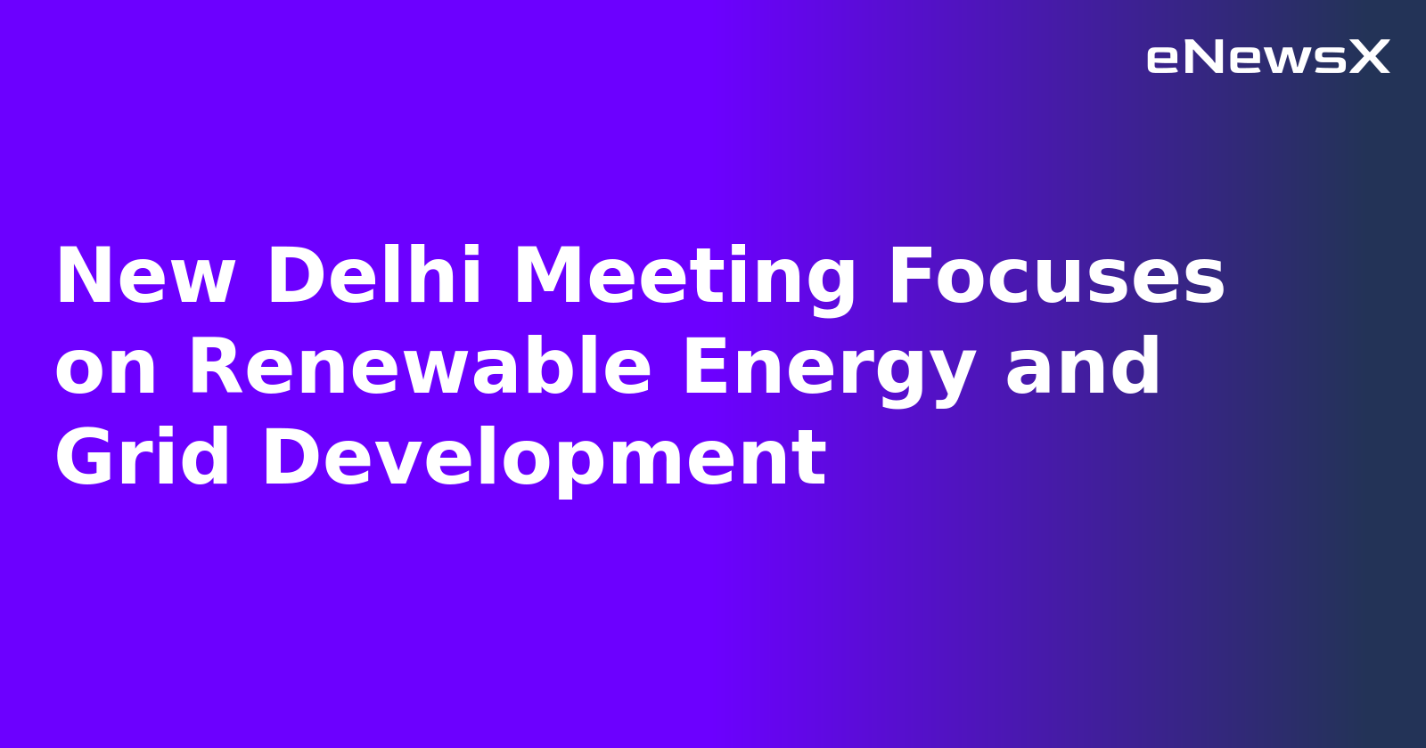 New Delhi Meeting Focuses on Renewable Energy and Grid Development.webp New Delhi Meeting Focuses on Renewable Energy and Grid Development.webp