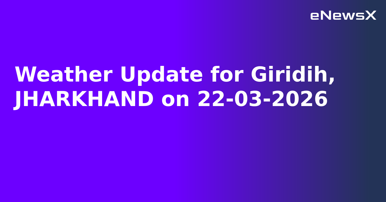 Weather Update for Giridih, JHARKHAND on 22-03-2026